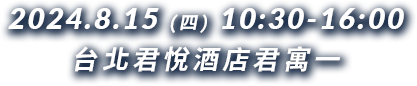 2024.8.15 (三) 10:30-16:00
        台北君悅酒店君寓一