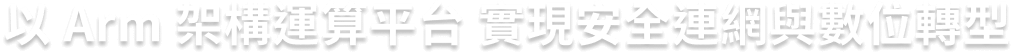 以 Arm 架構運算平台 實現安全連網與數位轉型